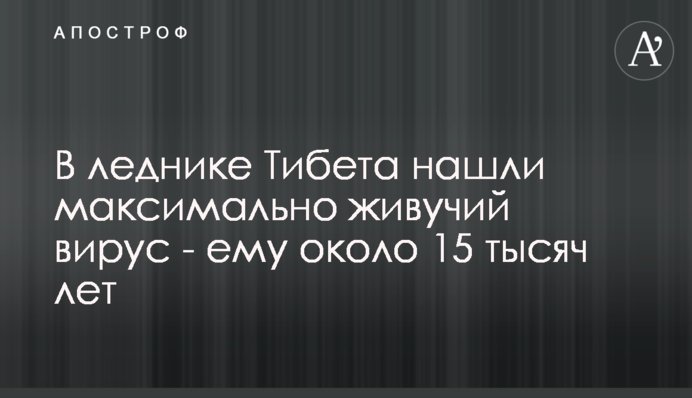 ​В леднике Тибета нашли максимально живучий вирус - ему около 15 тысяч лет