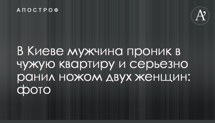 У Києві чоловік проник до чужої квартири і серйозно поранив ножем двох жінок: фото