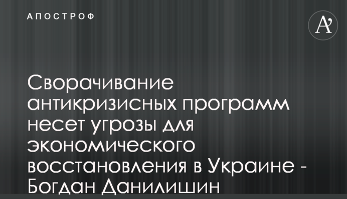 Сворачивание антикризисных программ несет угрозы для экономического восстановления в Украине - Богдан Данилишин