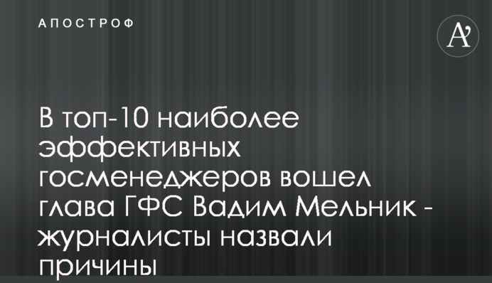 В топ-10 наиболее эффективных госменеджеров вошел глава ГФС Вадим Мельник - журналисты назвали причины