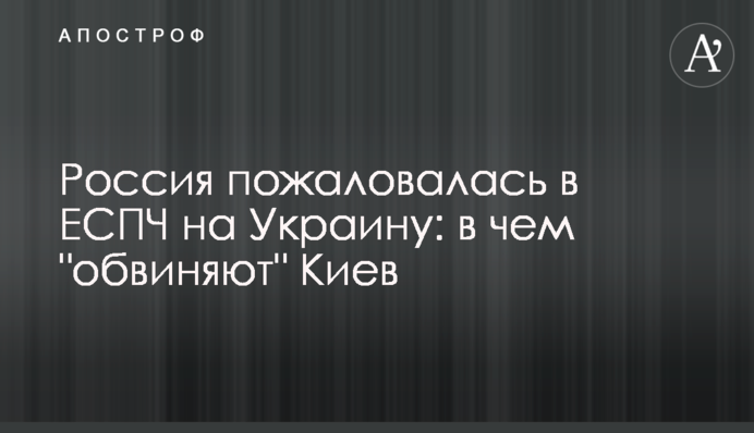 The Russian Federation Files an Inter-state Complaint against Ukraine with the European Court of Human Rights