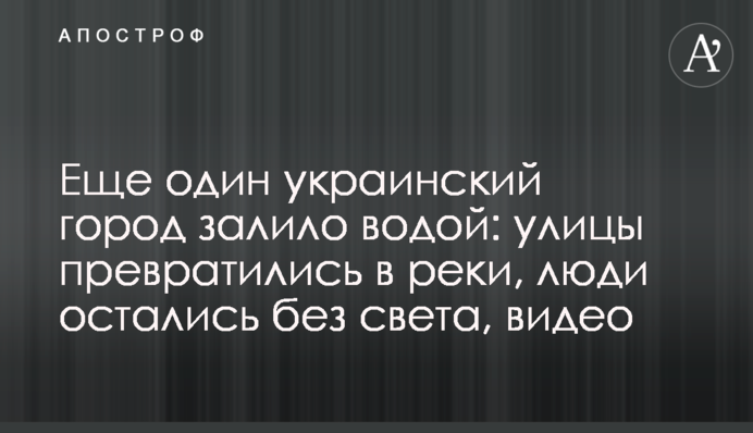 Ще одне українське місто залило водою: вулиці перетворилися на річки, люди залишилися без світла, відео