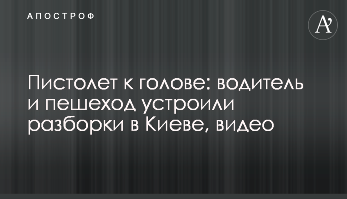 Пистолет к голове: водитель и пешеход устроили разборки в Киеве, видео