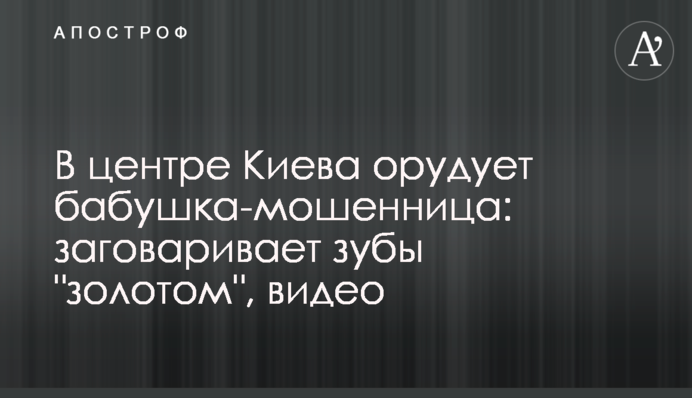 В центре Киева орудует бабушка-мошенница: заговаривает зубы 