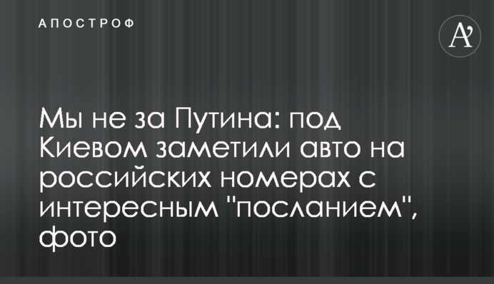 Мы не за Путина: под Киевом заметили авто на российских номерах с интересным 