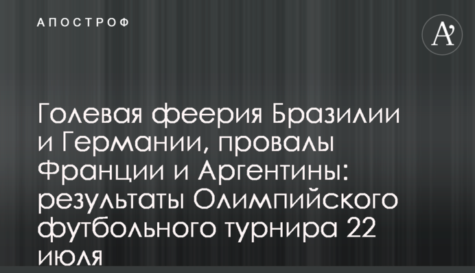Голевая феерия Бразилии и Германии, провалы Франции и Аргентины: результаты Олимпийского футбольного турнира 22 июля