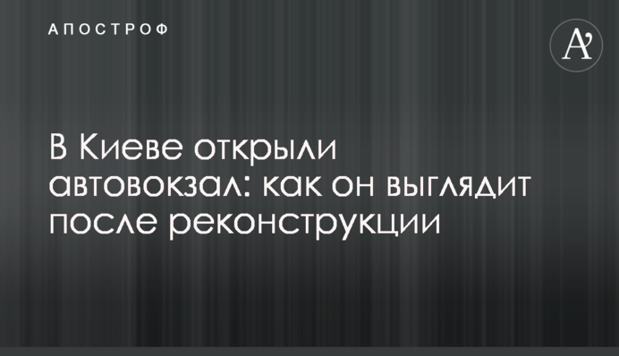 У Києві відкрили автовокзал: як він виглядає після реконструкції