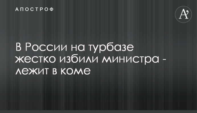 У Росії на турбазі жорстко побили міністра - лежить в комі