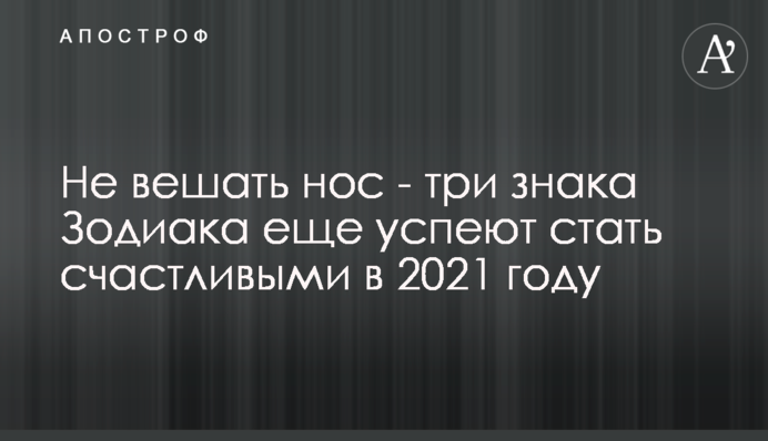 Не вешать нос - три знака Зодиака еще успеют стать счастливыми в 2021 году