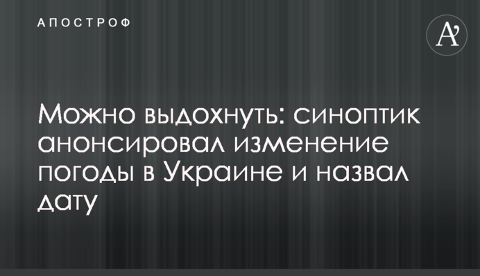 ​Можно выдохнуть: синоптик анонсировал изменение погоды в Украине и назвал дату