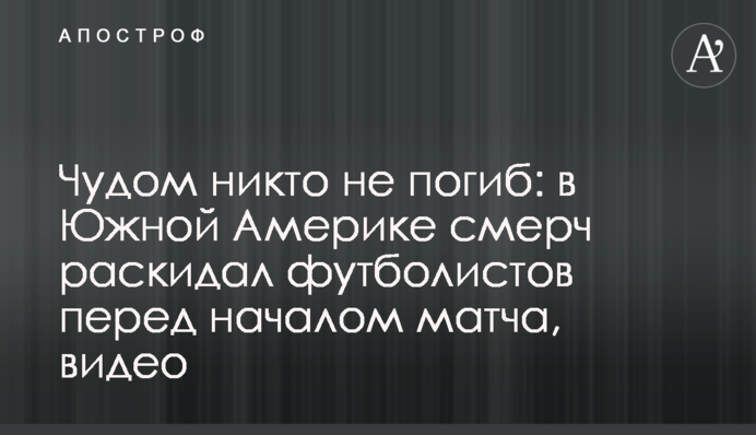 Дивом ніхто не загинув: в Південній Америці смерч розкидав футболістів перед початком матчу, відео