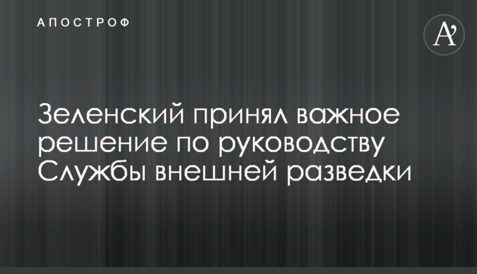 Zelensky made an important decision on the leadership of the Foreign Intelligence Service