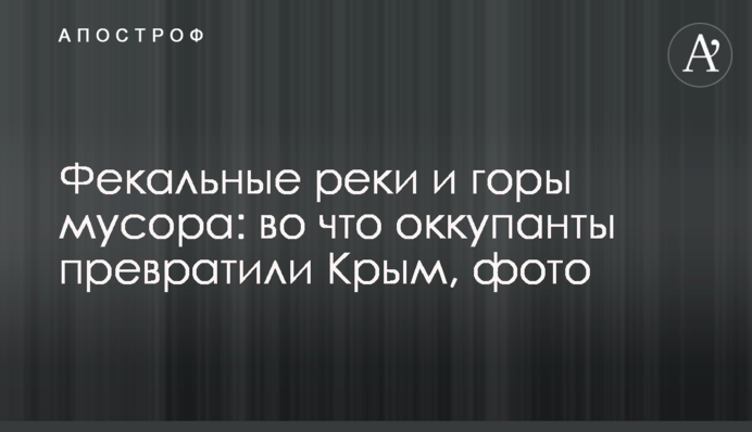 Фекальные реки и горы мусора: во что оккупанты превратили Крым, фото