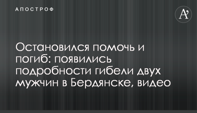 Зупинився допомогти і загинув: з'явилися подробиці загибелі двох чоловіків у Бердянську, відео