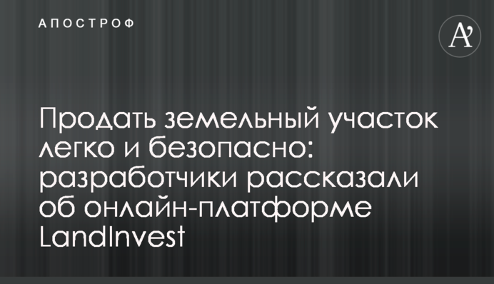 Продать земельный участок легко и безопасно: разработчики рассказали об онлайн-платформе LandInvest