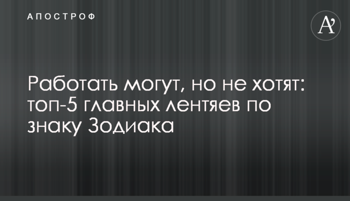 Працювати можуть, але не хочуть: топ-5 головних ледарів за знаком Зодіаку