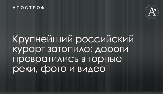 Найбільший російський курорт затопило: дороги перетворилися на гірські річки, фото та відео
