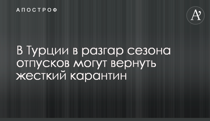 В Турции в разгар сезона отпусков могут вернуть жесткий карантин