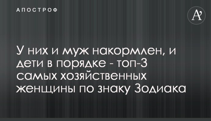 У них и муж накормлен, и дети в порядке - топ-3 самых хозяйственных женщины по знаку Зодиака