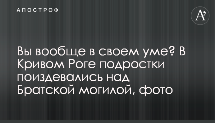 Вы вообще в своем уме? В Кривом Роге подростки поиздевались над Братской могилой, фото