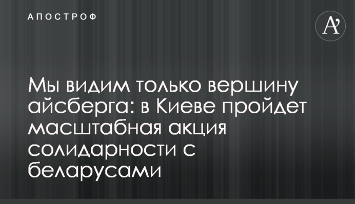 Ми бачимо тільки вершину айсберга: в Києві пройде масштабна акція солідарності з білорусами