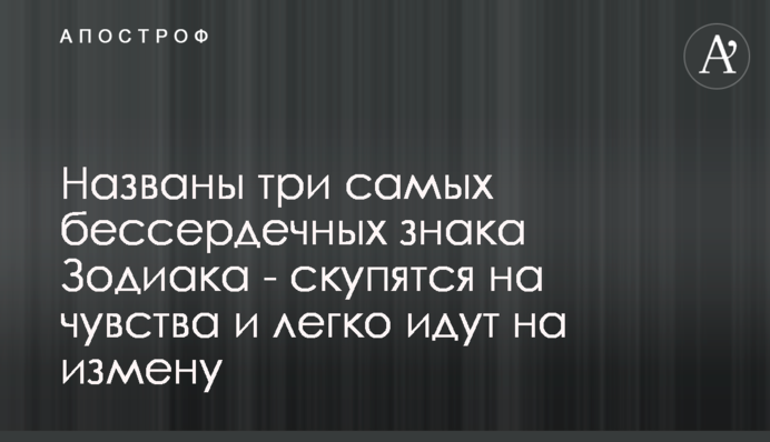 Названо три найбільш безсердечних знаки Зодіаку - скупляться на почуття і легко йдуть на зраду