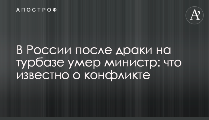 У Росії після бійки на турбазі помер міністр: що відомо про конфлікт