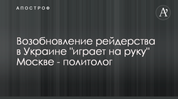 Відновлення рейдерства в Україні "грає на руку" Москві - політолог