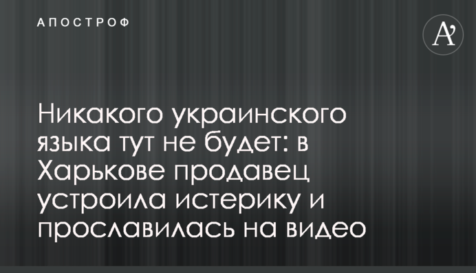 Ніякої української мови тут не буде: в Харкові продавець влаштувала істерику і прославилася на відео