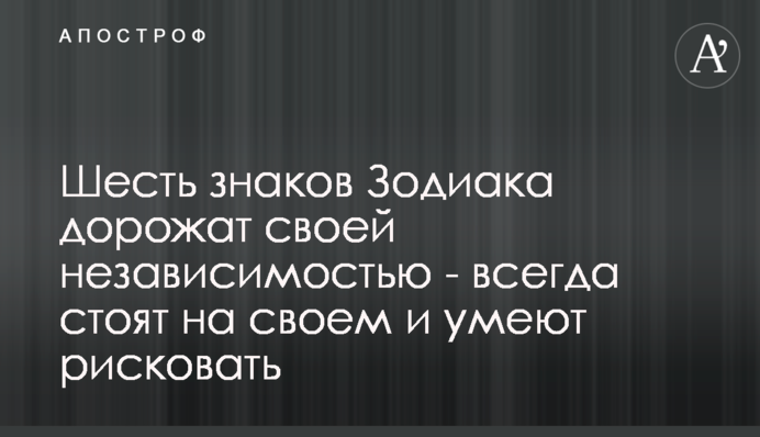 Шість знаків Зодіаку дорожать своєю незалежністю - завжди стоять на своєму і вміють ризикувати