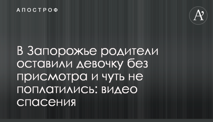 У Запоріжжі батьки залишили дівчинку без нагляду і мало не поплатилися: відео порятунку