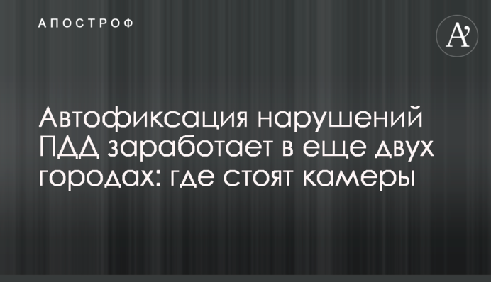 Автофиксация нарушений ПДД заработает в еще двух городах: где стоят камеры