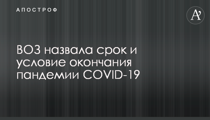 ВООЗ назвала термін і умову закінчення пандемії COVID-19