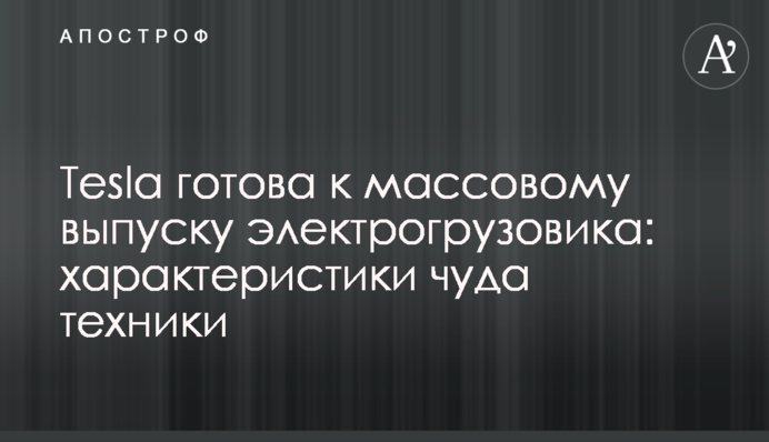 Tesla готова до масового випуску електровантажівки: характеристики дива техніки