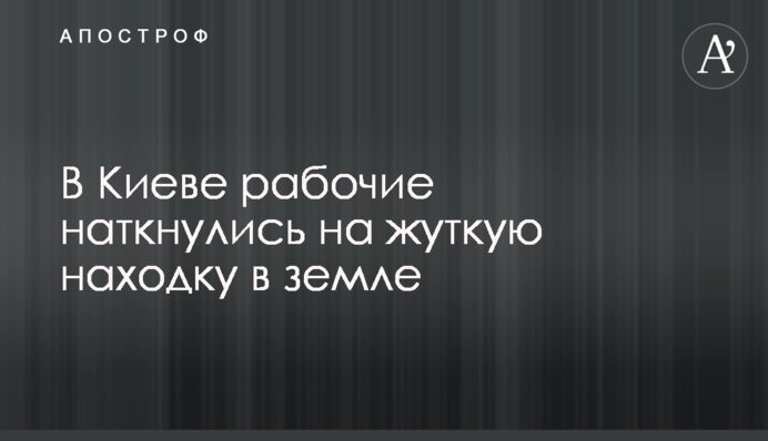 В Киеве рабочие наткнулись на жуткую находку в земле