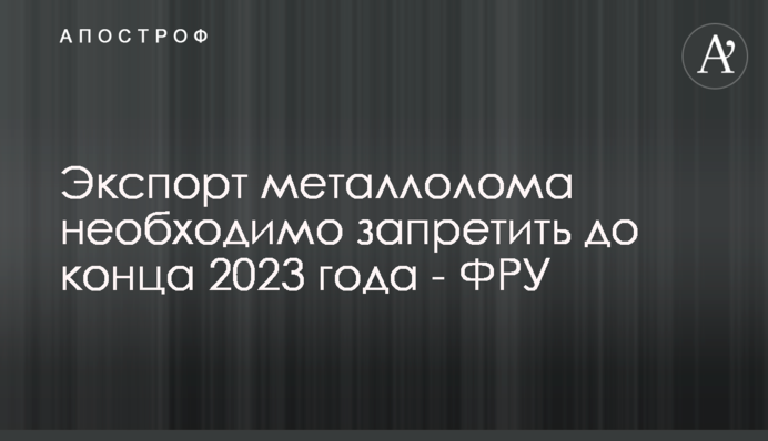 Экспорт металлолома необходимо запретить до конца 2023 года - ФРУ