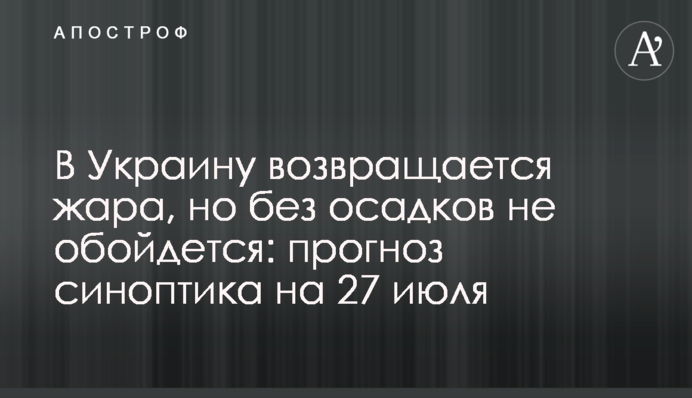 В Україну повертається спека, але без опадів не обійдеться: прогноз синоптика на 27 липня