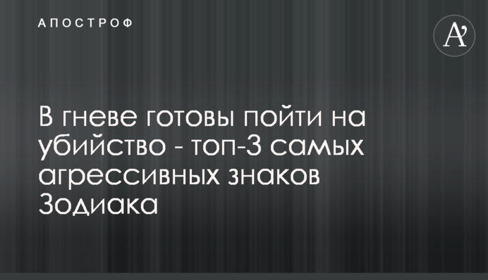 В гневе готовы пойти на убийство - топ-3 самых агрессивных знаков Зодиака