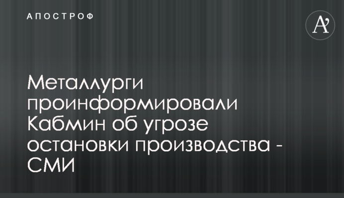Металлурги проинформировали Кабмин об угрозе остановки производства - СМИ