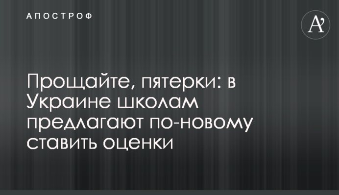 Прощавайте, п'ятірки: в Україні школам пропонують по-новому ставити оцінки