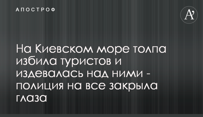 На Київському морі натовп побив туристів і знущалася над ними - поліція на все закрила очі