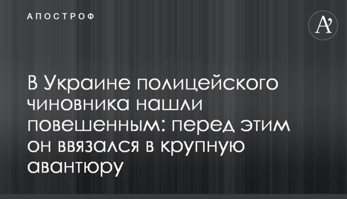 В Украине полицейского чиновника нашли повешенным: перед этим он ввязался в крупную авантюру
