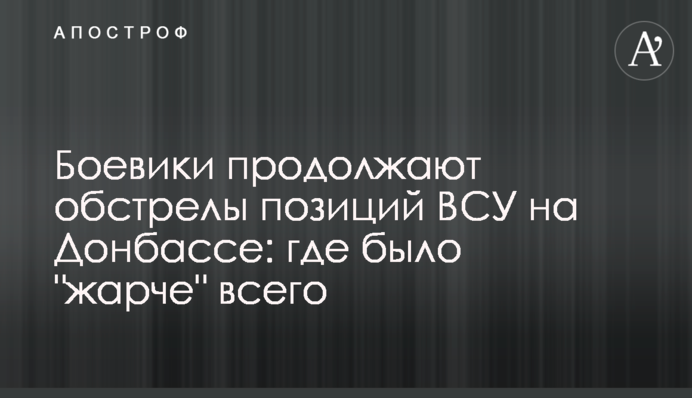 Бойовики продовжують обстріли позицій ЗСУ на Донбасі: де було "гарячіше" всього