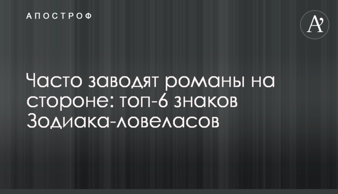 Часто заводять романи на стороні: топ-6 знаків Зодіаку-ловеласів