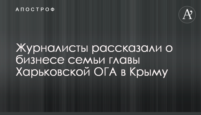 Журналисты рассказали о бизнесе семьи главы Харьковской ОГА в Крыму