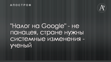 "Налог на Google" - не панацея, стране нужны системные изменения - ученый