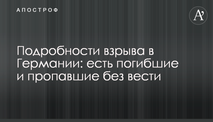 Подробиці вибуху в Німеччині: є загиблі і зниклі безвісти