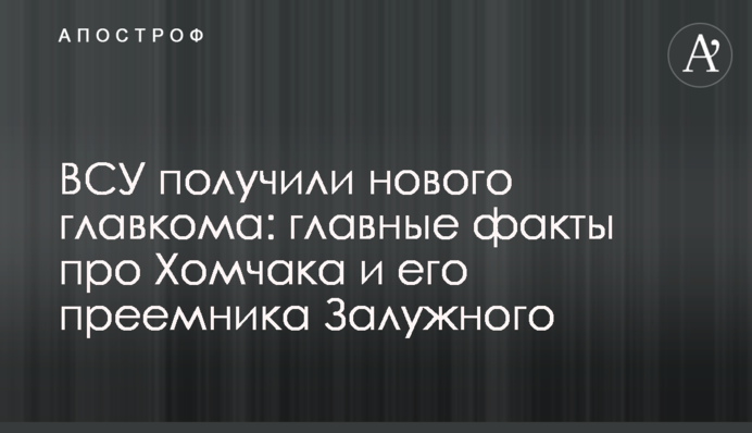 ЗСУ отримали нового главкома: головні факти про Хомчака і його наступника Залужного