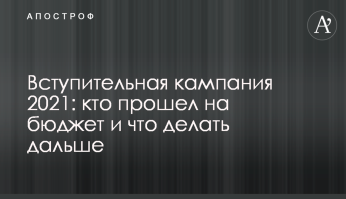 Вступна кампанія 2021: хто пройшов на бюджет і що робити далі