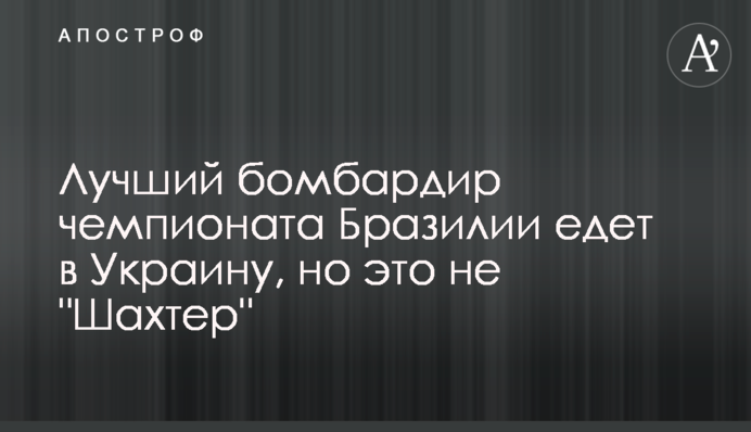 Найкращий бомбардир чемпіонату Бразилії їде в Україну, але це не 